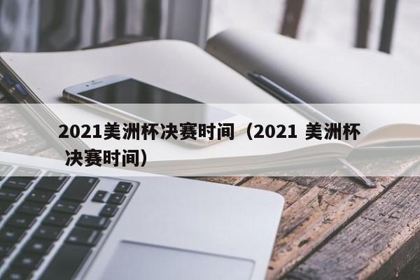 2023美洲杯决赛时间（2023 美洲杯 决赛时间）插图