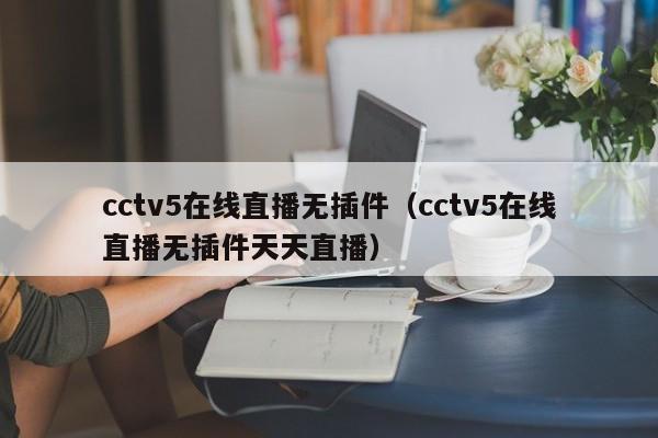 cctv5在线直播无插件（cctv5在线直播无插件天天直播）插图