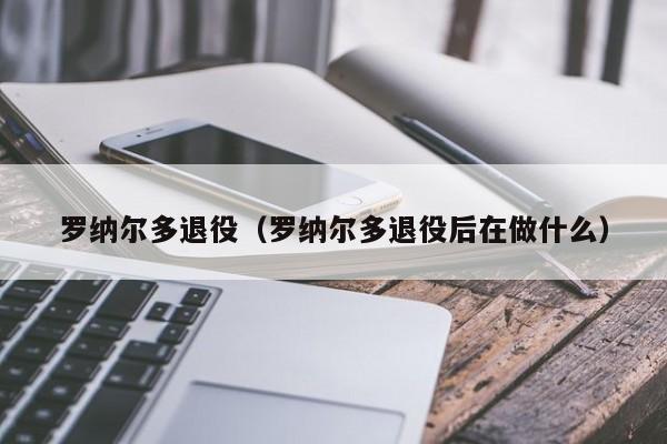 罗纳尔多退役（罗纳尔多退役后在做什么）插图