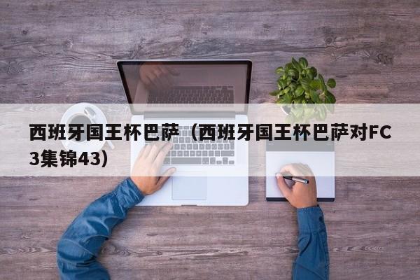 西班牙国王杯巴萨（西班牙国王杯巴萨对FC3集锦43）插图