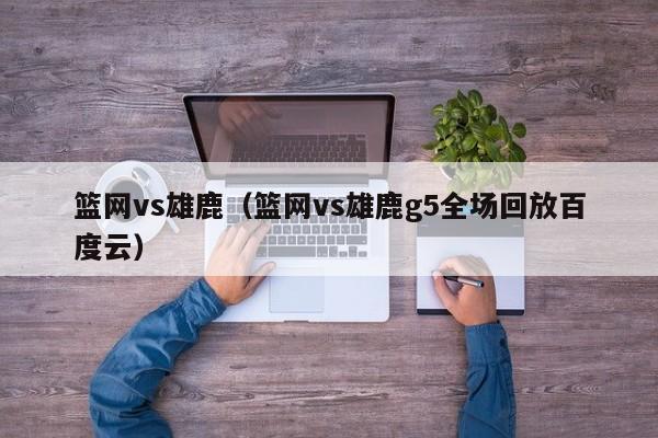 篮网vs雄鹿（篮网vs雄鹿g5全场回放百度云）插图