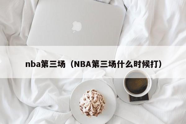 NBA第三场（NBA第三场什么时候打）插图