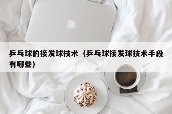 乒乓球的接发球技术（乒乓球接发球技术手段有哪些）插图