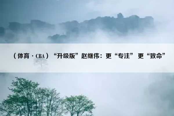 （体育·CBA）“升级版”赵继伟：更“专注” 更“致命”插图