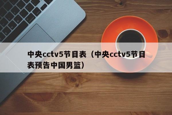 中央cctv5节目表（中央cctv5节目表预告中国男篮）插图