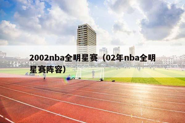 2002NBA全明星赛（02年NBA全明星赛阵容）插图