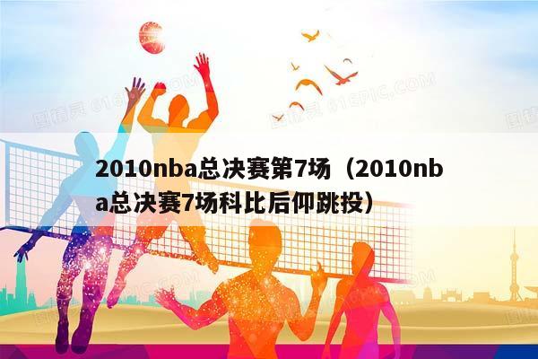 2010NBA总决赛第7场（2010NBA总决赛7场科比后仰跳投）插图