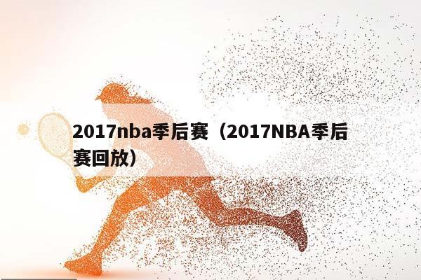 2017NBA季后赛（2017NBA季后赛回放）插图