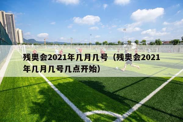 残奥会2023年几月几号（残奥会2023年几月几号几点开始）插图