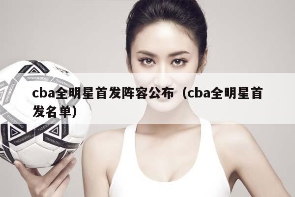 CBA全明星首发阵容公布（CBA全明星首发名单）插图