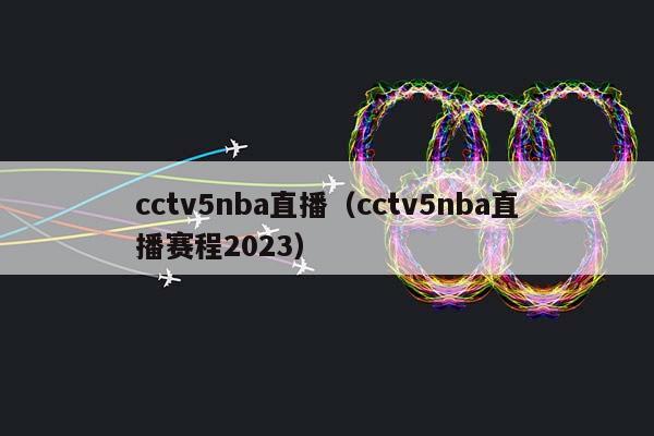 cctv5NBA直播（cctv5NBA直播赛程2023）插图