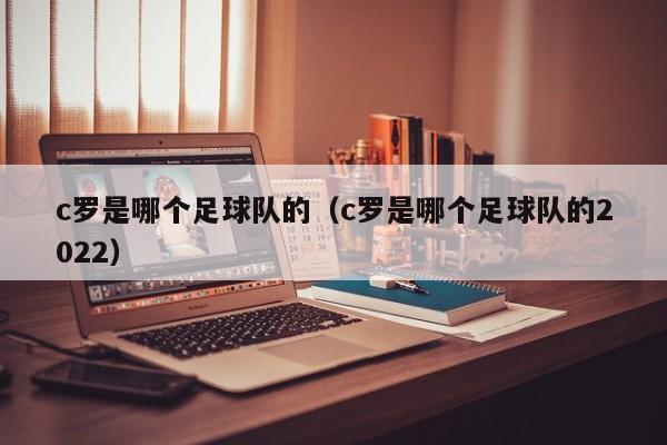 c罗是哪个足球队的（c罗是哪个足球队的2023）插图