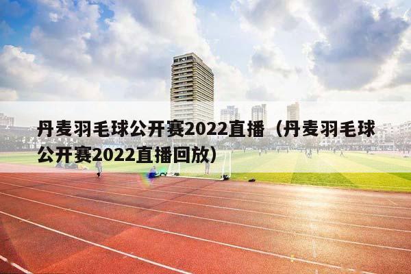 丹麦羽毛球公开赛2023直播（丹麦羽毛球公开赛2023直播回放）插图