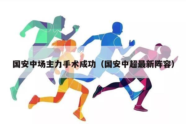 国安中场主力手术成功（国安中超最新阵容）插图