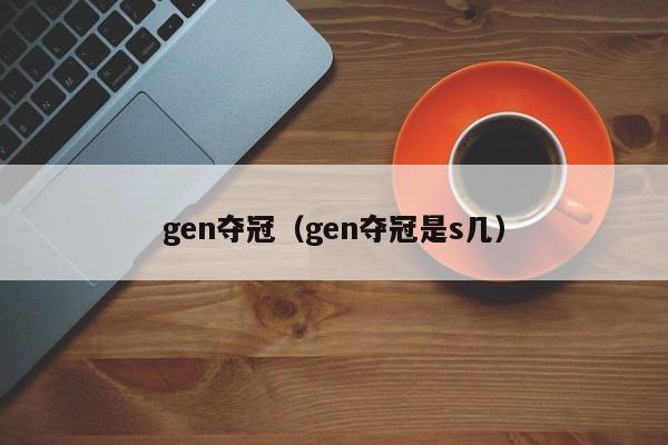 gen夺冠（gen夺冠是s几）插图