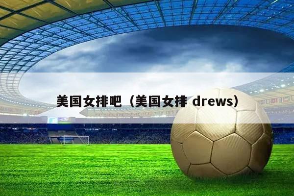 美国女排吧（美国女排 drews）插图