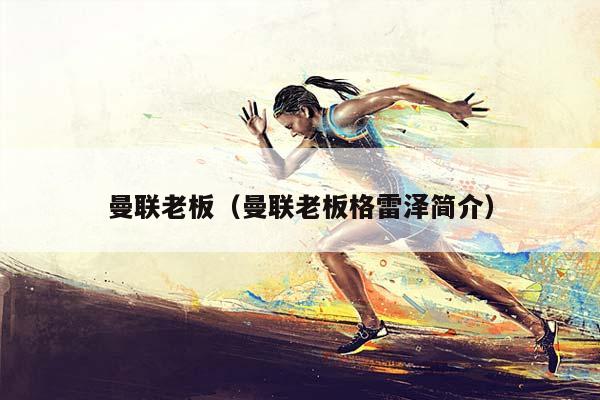 曼联老板（曼联老板格雷泽简介）插图