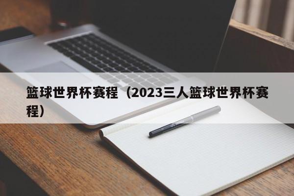 篮球世界杯赛程（2023三人篮球世界杯赛程）插图