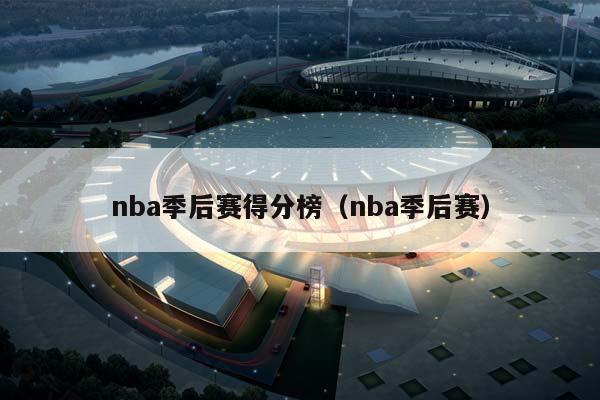 NBA季后赛得分榜（NBA季后赛）插图