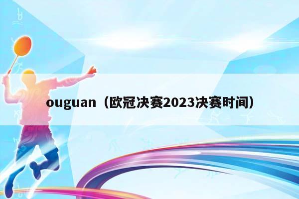 ouguan（欧冠决赛2023决赛时间）插图