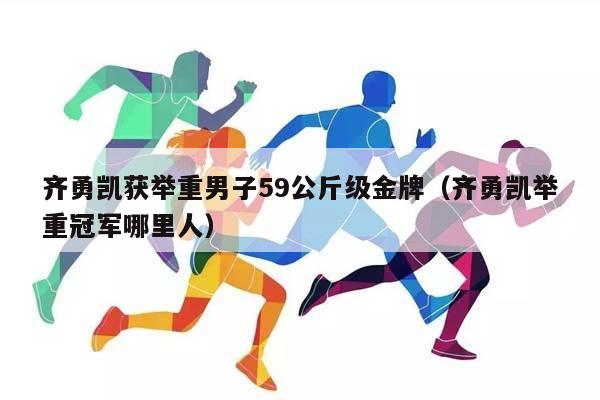 齐勇凯获举重男子59公斤级金牌（齐勇凯举重冠军哪里人）插图