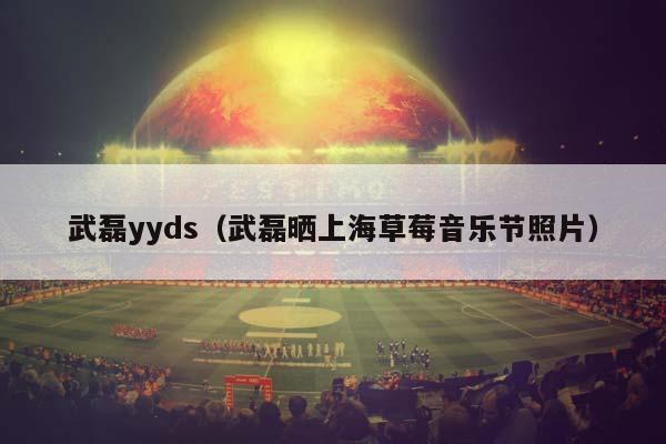 武磊yyds（武磊晒上海草莓音乐节照片）插图