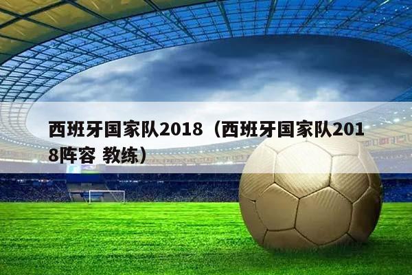 西班牙国家队2018（西班牙国家队2018阵容 教练）插图