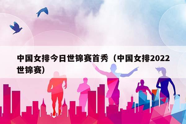 中国女排今日世锦赛首秀（中国女排2023世锦赛）插图