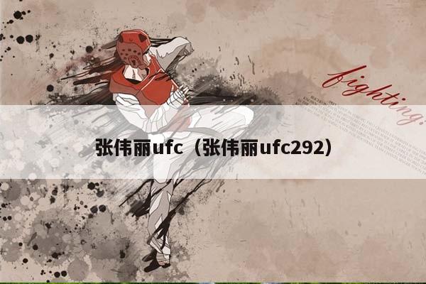 张伟丽ufc（张伟丽ufc292）插图