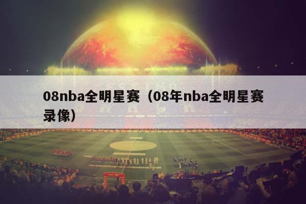 08NBA全明星赛（08年NBA全明星赛录像）插图