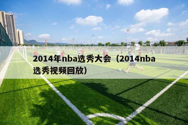 2014年NBA选秀大会（2014NBA选秀视频回放）插图