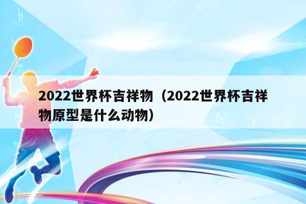 2023世界杯吉祥物（2023世界杯吉祥物原型是什么动物）插图