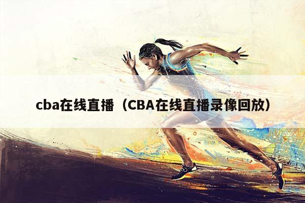 CBA在线直播（CBA在线直播录像回放）插图