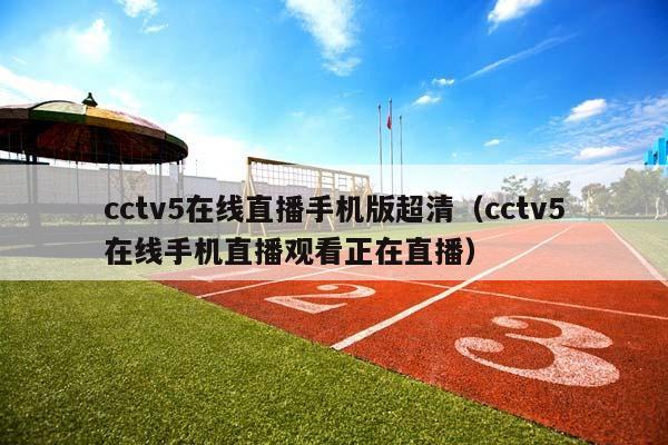 cctv5在线直播手机版超清（cctv5在线手机直播观看正在直播）插图