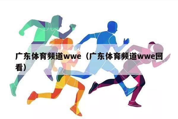 广东体育频道wwe（广东体育频道wwe回看）插图