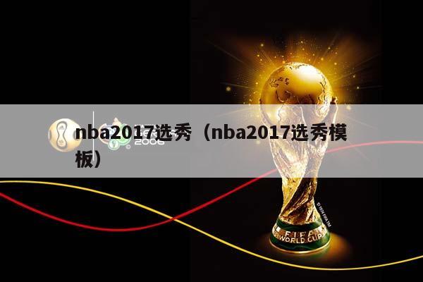 NBA2017选秀（NBA2017选秀模板）插图