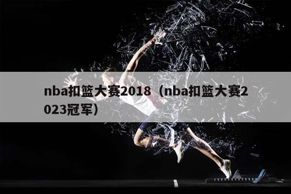 NBA扣篮大赛2018（NBA扣篮大赛2023冠军）插图