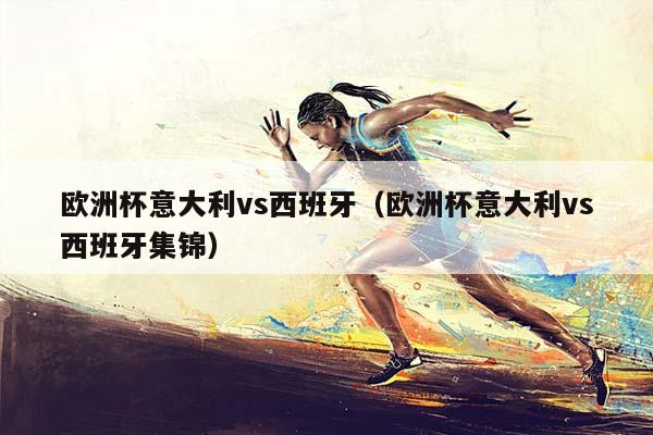 欧洲杯意大利vs西班牙（欧洲杯意大利vs西班牙集锦）插图