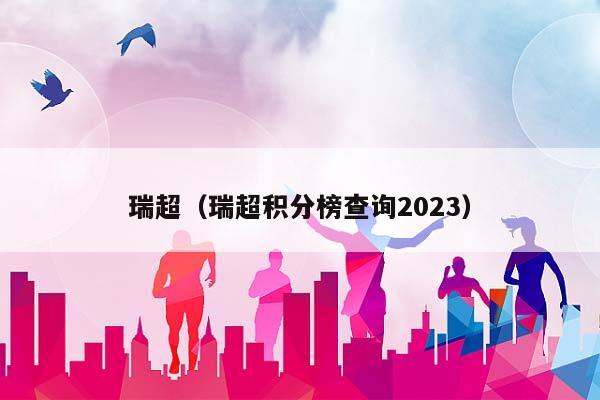 瑞超（瑞超积分榜查询2023）插图