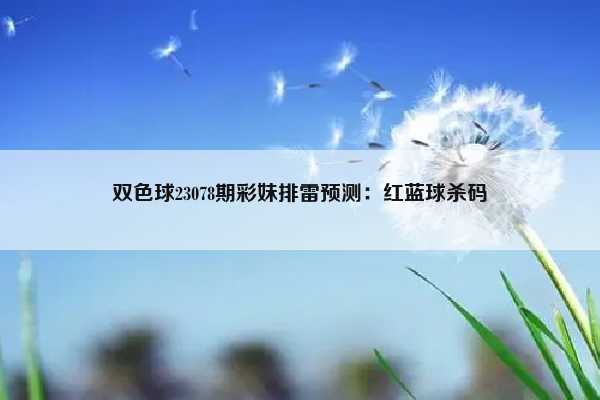 （双色球2308期开奖号码）双色球23078期彩妹排雷预测：红蓝球杀码插图