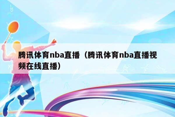 腾讯体育NBA直播（腾讯体育NBA直播视频在线直播）插图