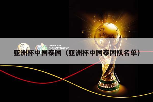 亚洲杯中国泰国（亚洲杯中国泰国队名单）插图