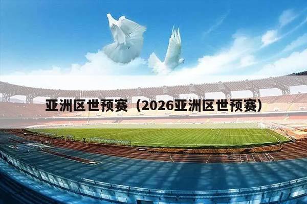 亚洲区世预赛（2026亚洲区世预赛）插图