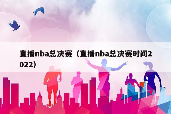 直播NBA总决赛（直播NBA总决赛时间2023）插图