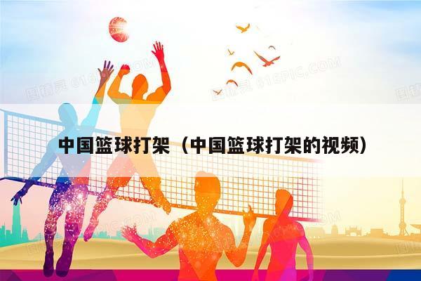 中国篮球打架（中国篮球打架的视频）插图