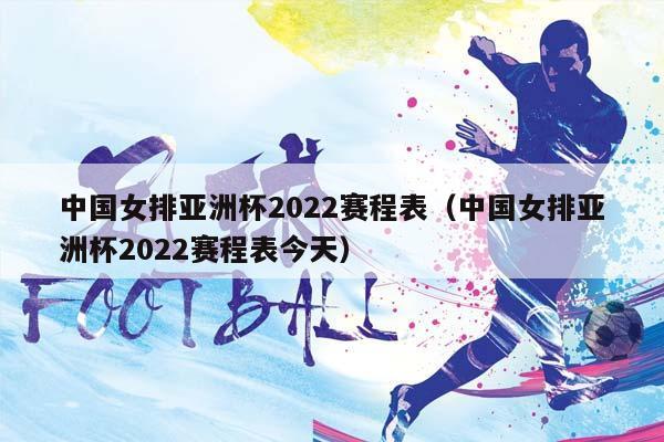 中国女排亚洲杯2023赛程表（中国女排亚洲杯2023赛程表今天）插图