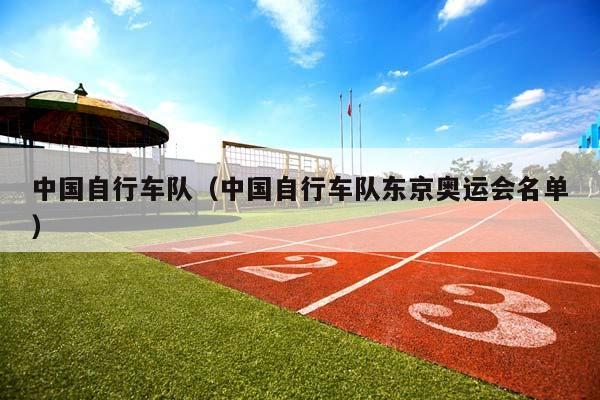 中国自行车队（中国自行车队东京奥运会名单）插图
