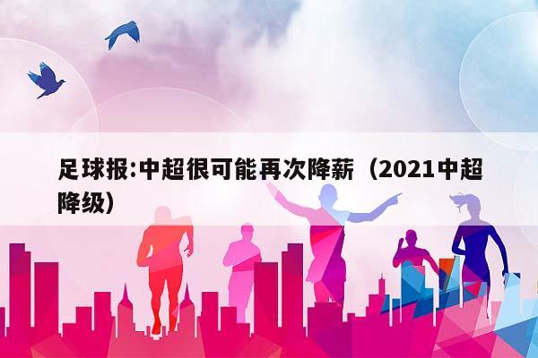 足球报:中超很可能再次降薪（2023中超降级）插图