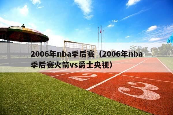 2006年NBA季后赛（2006年NBA季后赛火箭vs爵士央视）插图