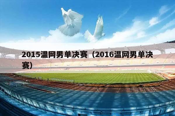 2015温网男单决赛（2016温网男单决赛）插图